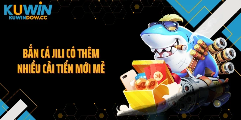 Bắn cá JILI có thêm nhiều cải tiến mới mẻ