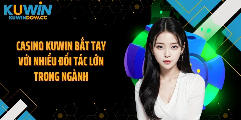 Casino KUWIN bắt tay với nhiều đối tác lớn trong ngành