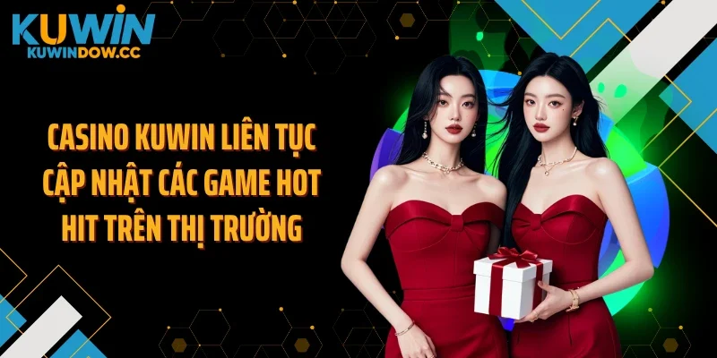 Casino KUWIN liên tục cập nhật các game hot hit trên thị trường