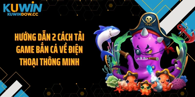 Hướng dẫn 2 cách tải game bắn cá về điện thoại thông minh