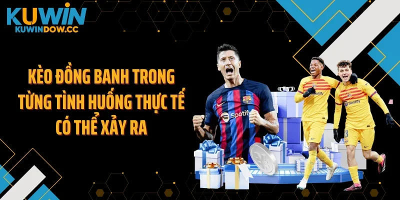 Kèo đồng banh trong từng tình huống thực tế có thể xảy ra