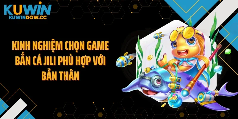 Kinh nghiệm chọn game bắn cá JILI phù hợp với bản thân