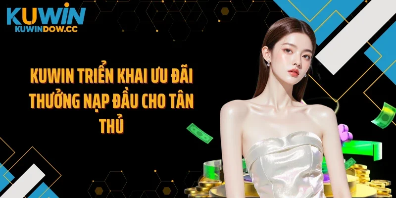 KUWIN triển khai ưu đãi thưởng nạp đầu cho tân thủ