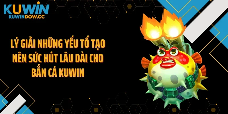 Lý giải những yếu tố tạo nên sức hút lâu dài cho bắn cá KUWIN