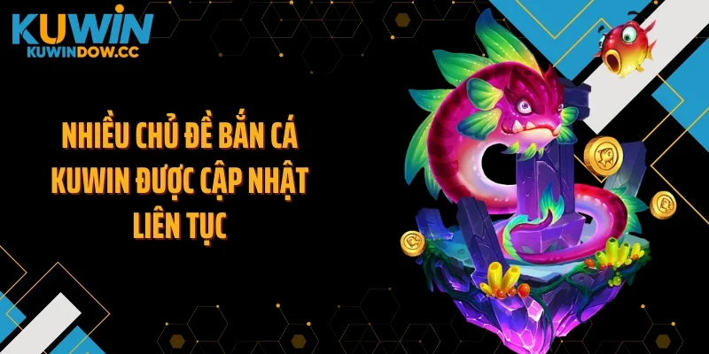 Nhiều chủ đề bắn cá KUWIN được cập nhật liên tục