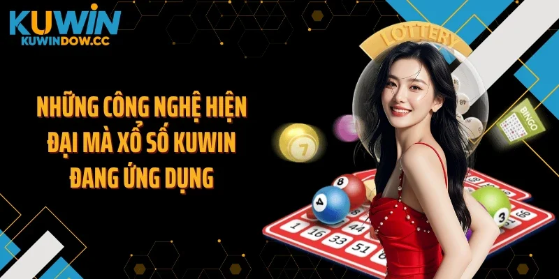 Những công nghệ hiện đại mà xổ số KUWIN đang ứng dụng